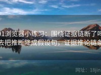91浏览器小练习：围绕证据链断了吗去把推断降成假设句，证据推论链条