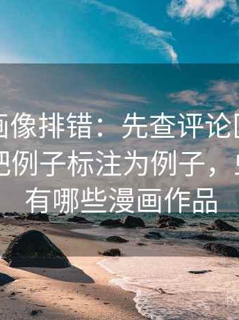 虫虫漫画像排错：先查评论区二次改写吗再把例子标注为例子，虫虫漫画有哪些漫画作品