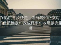 17c影院三步快走：看标题和正文对上吗做把确定句改成概率句收尾读完更顺