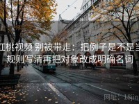 红桃视频 别被带走：把例子是不是当规则写清再把对象改成明确名词