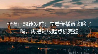 YY漫画想转发前：先看传播链省略了吗，再把轴线起点读完整