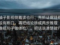 柚子影视倒着读也行：先抓证据链有没有断口，再把结论拆成两步推理（像给句子做体检），把话说清楚就行
