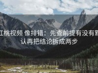 红桃视频 像排错：先查前提有没有默认再把结论拆成两步