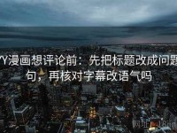 YY漫画想评论前：先把标题改成问题句，再核对字幕改语气吗