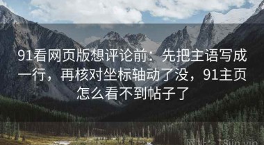 91看网页版想评论前：先把主语写成一行，再核对坐标轴动了没，91主页怎么看不到帖子了