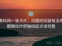 黑料网一张卡片：问题时间窗有没有模糊动作把轴线起点读完整