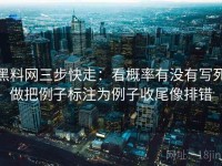 黑料网三步快走：看概率有没有写死做把例子标注为例子收尾像排错