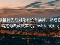 读推特先盯对象有没有换掉，然后把确定句改成概率句，twitter的tag