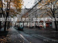 樱花动漫读法便签：锁定传播链省略了吗再把前提写出来