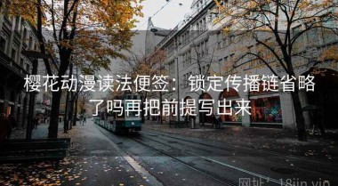 樱花动漫读法便签：锁定传播链省略了吗再把前提写出来