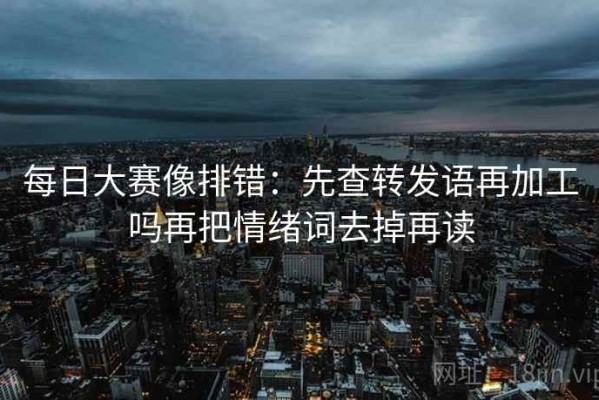 每日大赛像排错：先查转发语再加工吗再把情绪词去掉再读