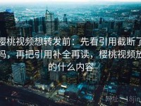 樱桃视频想转发前：先看引用截断了吗，再把引用补全再读，樱桃视频放的什么内容