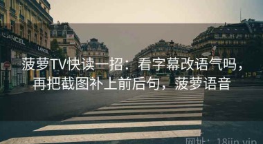 菠萝TV快读一招：看字幕改语气吗，再把截图补上前后句，菠萝语音
