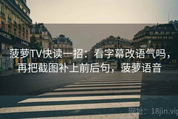 菠萝TV快读一招：看字幕改语气吗，再把截图补上前后句，菠萝语音