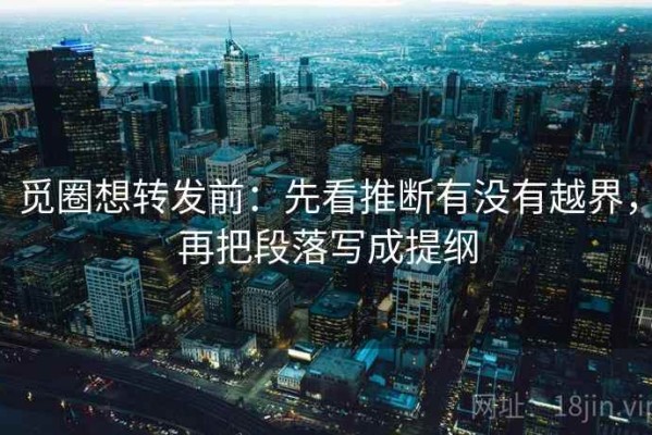 觅圈想转发前：先看推断有没有越界，再把段落写成提纲