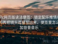 17c网页版读法便签：锁定配乐推情绪吗再把镜头选择写出来，便签里怎么加背景音乐