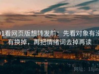91看网页版想转发前：先看对象有没有换掉，再把情绪词去掉再读