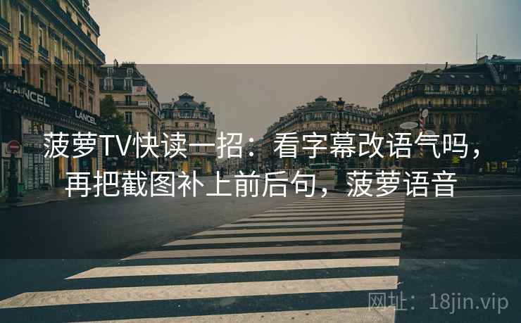 菠萝TV快读一招：看字幕改语气吗，再把截图补上前后句，菠萝语音