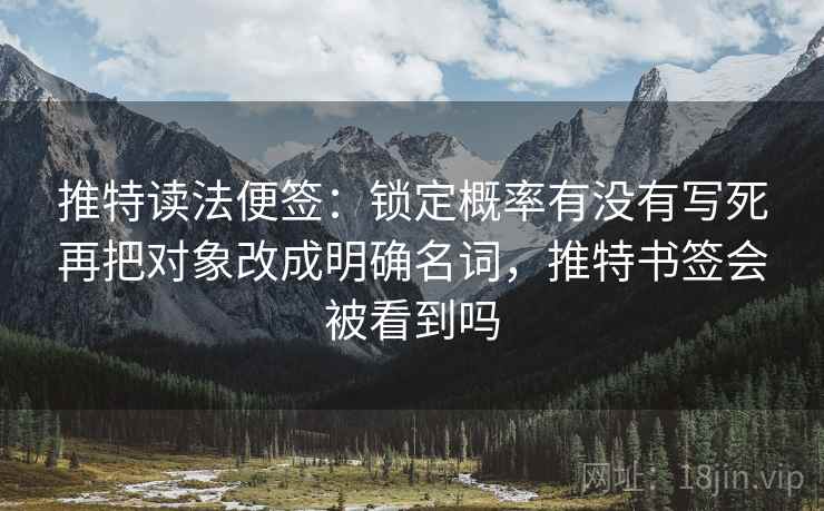 推特读法便签：锁定概率有没有写死再把对象改成明确名词，推特书签会被看到吗