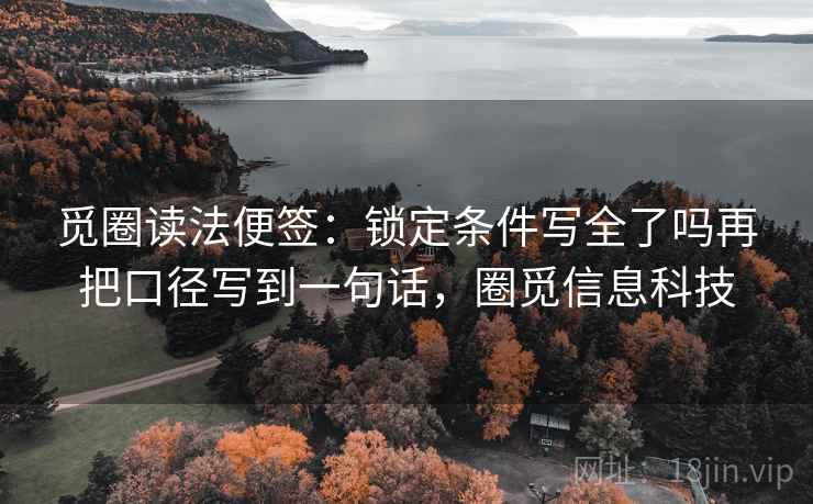 觅圈读法便签：锁定条件写全了吗再把口径写到一句话，圈觅信息科技