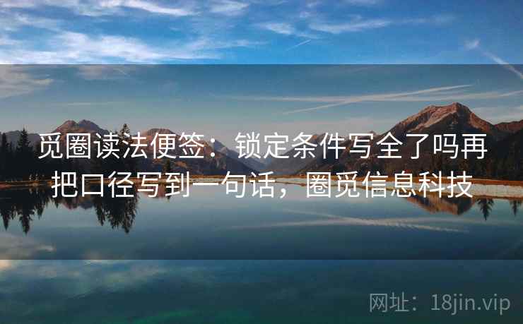 觅圈读法便签：锁定条件写全了吗再把口径写到一句话，圈觅信息科技