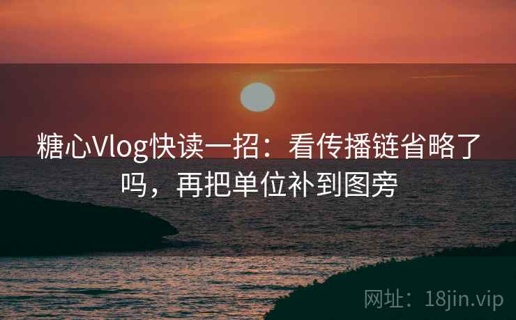 糖心Vlog快读一招:看传播链省略了吗,再把单位补到图旁 糖心Vlog快读一招:看传播链省略了吗,再把单位补到图旁