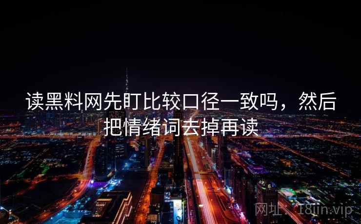 读黑料网先盯比较口径一致吗，然后把情绪词去掉再读