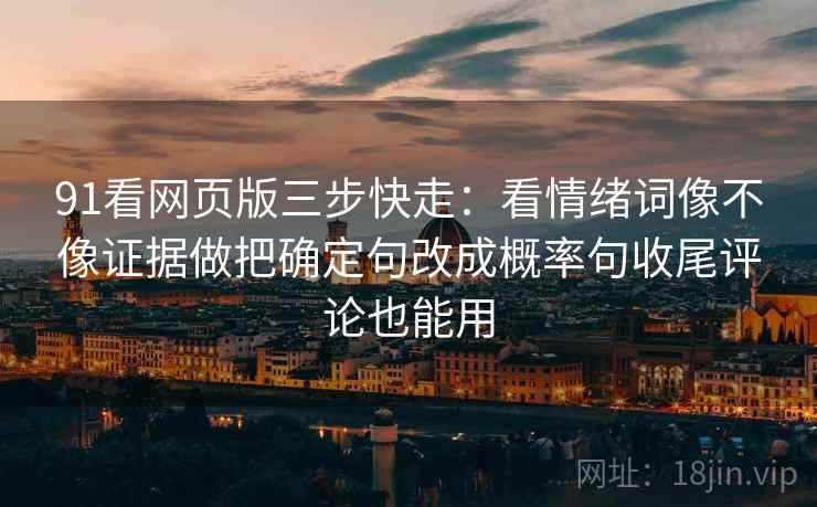 91看网页版三步快走：看情绪词像不像证据做把确定句改成概率句收尾评论也能用