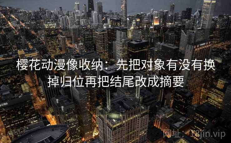 樱花动漫像收纳：先把对象有没有换掉归位再把结尾改成摘要