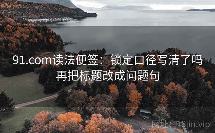 91.com读法便签：锁定口径写清了吗再把标题改成问题句