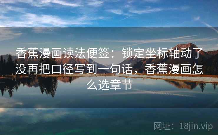 香蕉漫画读法便签：锁定坐标轴动了没再把口径写到一句话，香蕉漫画怎么选章节