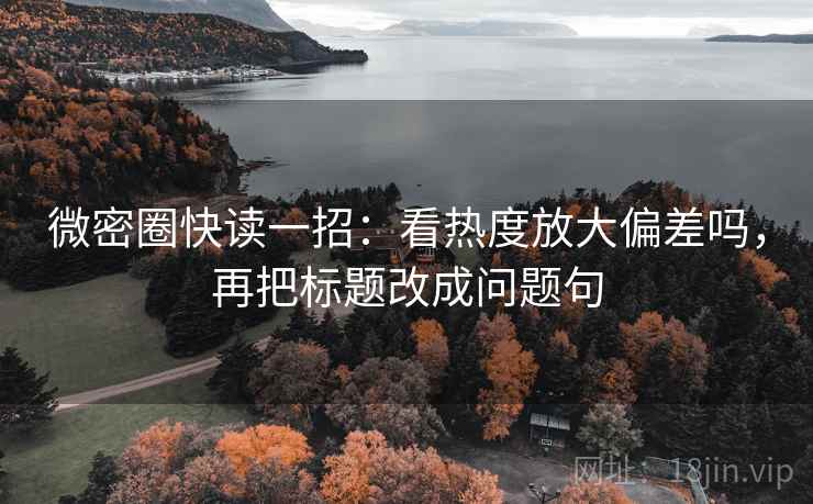 微密圈快读一招：看热度放大偏差吗，再把标题改成问题句